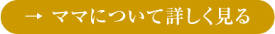 ママについて詳しく見る